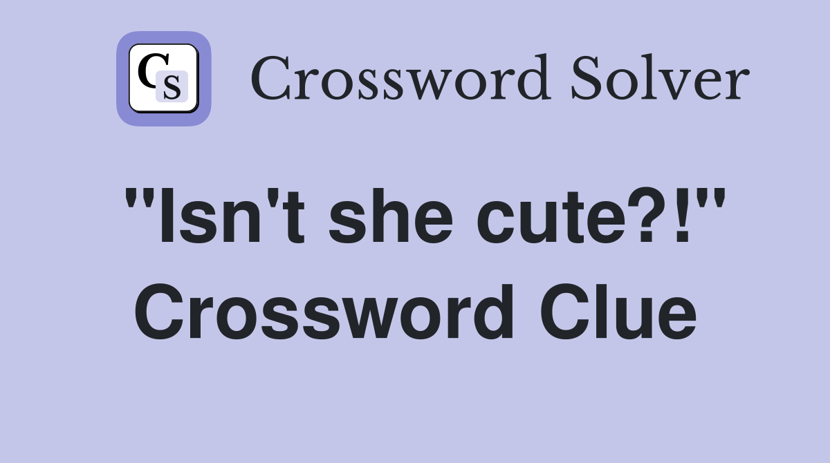 "Isn't she cute?!" Crossword Clue