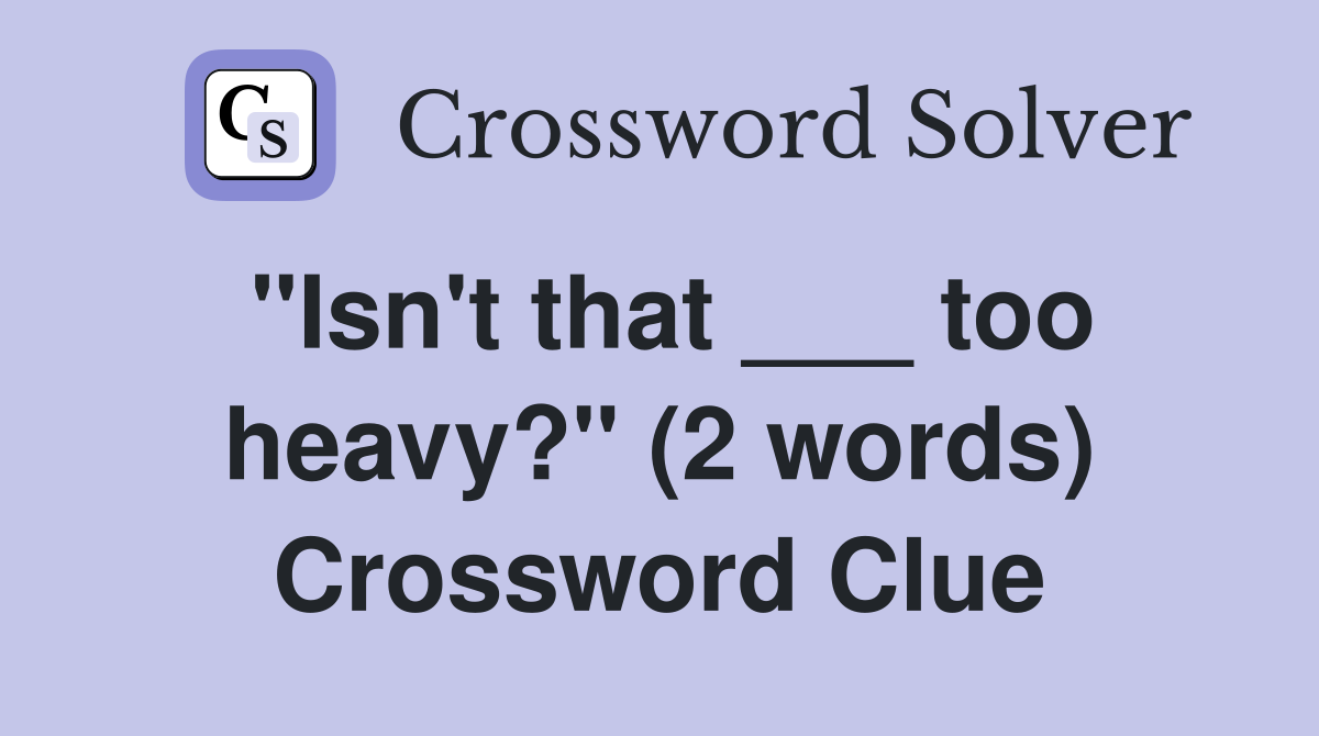 "Isn't that ___ too heavy?" (2 words) Crossword Clue