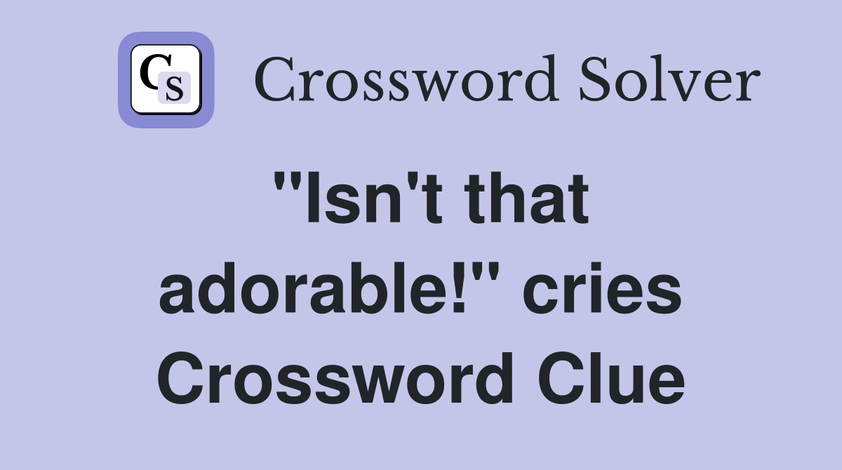 "Isn't that adorable!" cries Crossword Clue