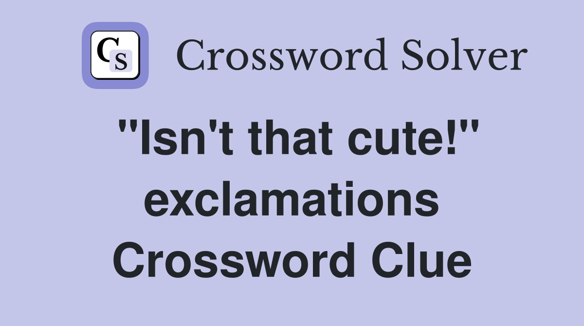 "Isn't that cute!" exclamations Crossword Clue