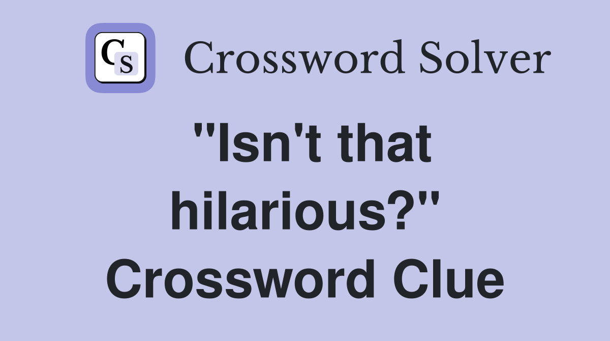 "Isn't that hilarious?" Crossword Clue