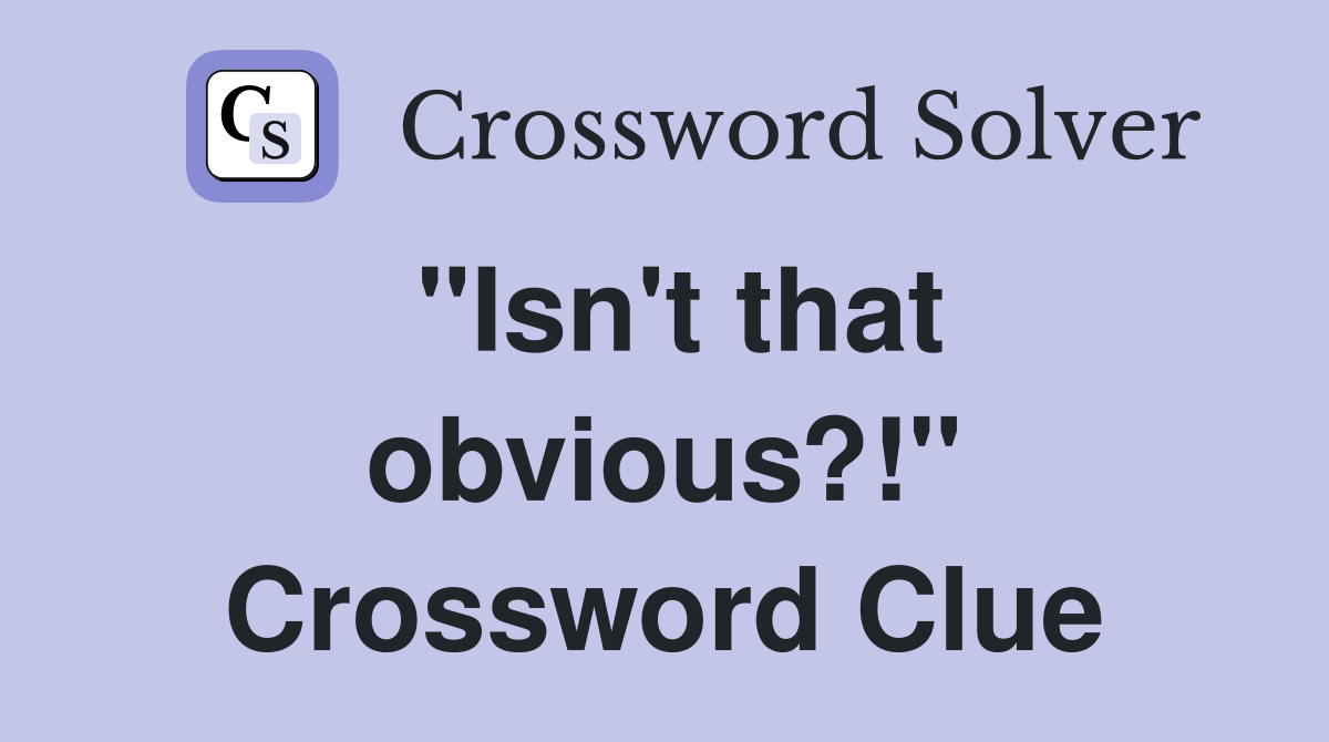 "Isn't that obvious?!" Crossword Clue