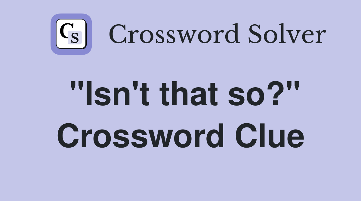 "Isn't that so?" Crossword Clue