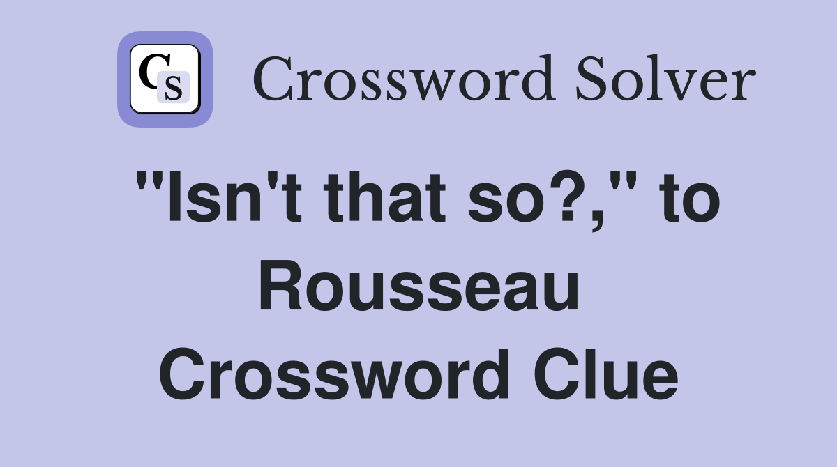 "Isn't that so?," to Rousseau Crossword Clue