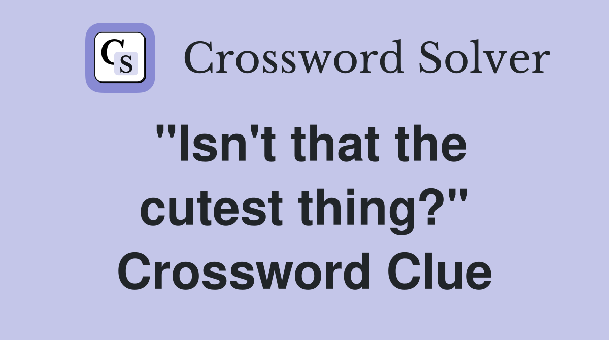 "Isn't that the cutest thing?" Crossword Clue