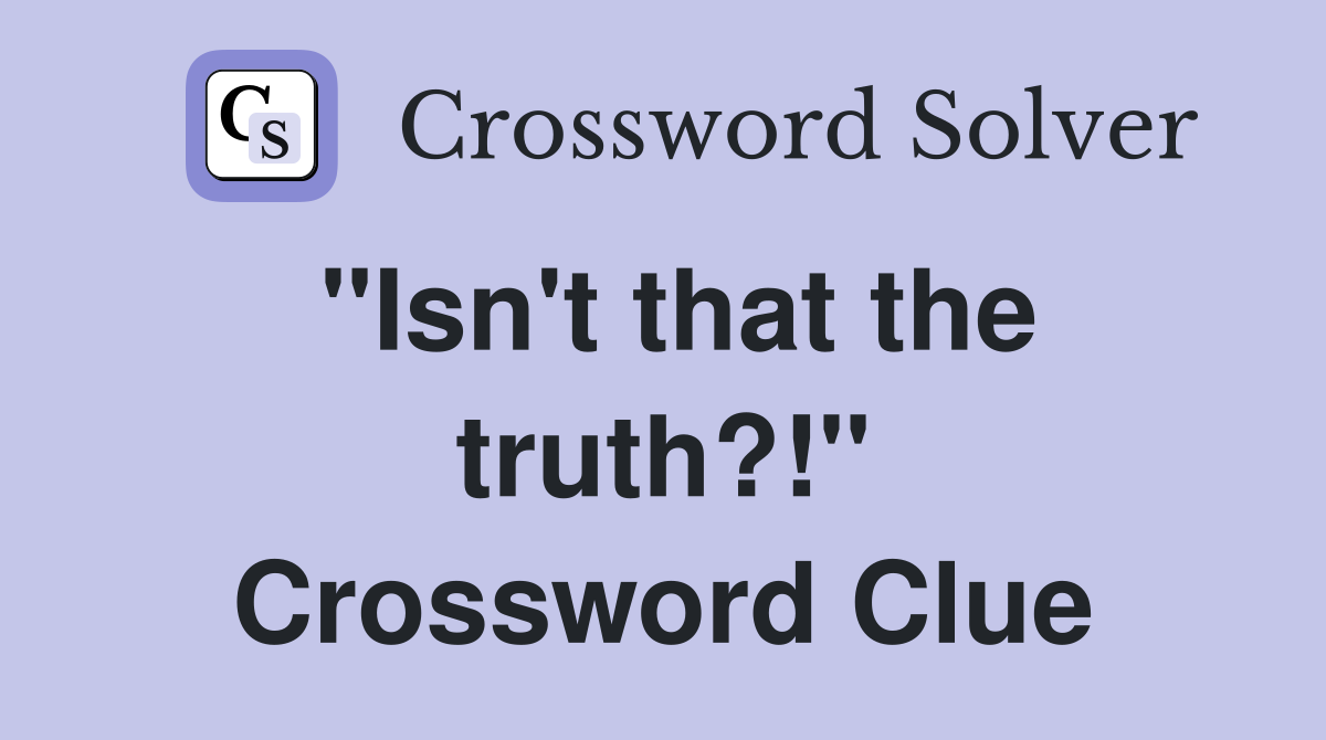 "Isn't that the truth?!" Crossword Clue