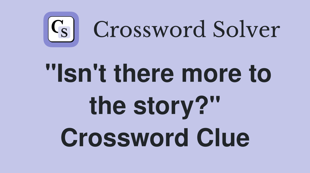 "Isn't there more to the story?" Crossword Clue