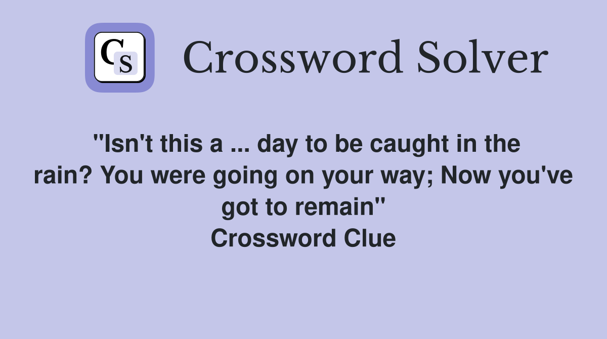 "Isn't this a ... day to be caught in the rain? You were going on your way; Now you've got to remain" Crossword Clue
