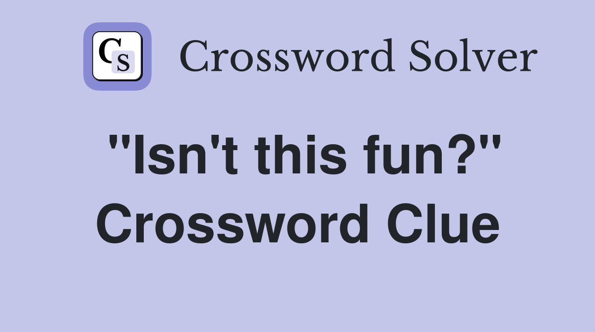 "Isn't this fun?" Crossword Clue