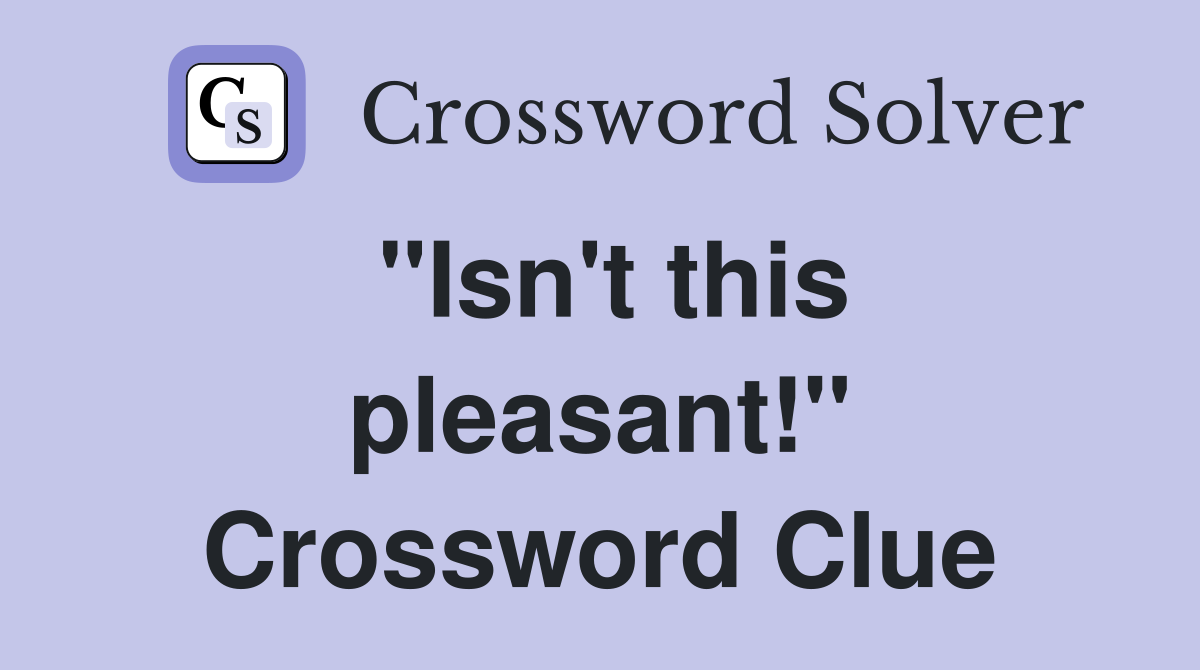 "Isn't this pleasant!" Crossword Clue