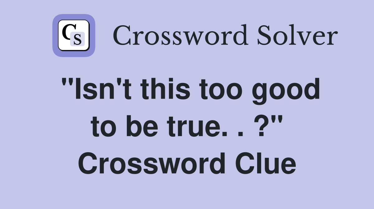 "Isn't this too good to be true. . ?" Crossword Clue