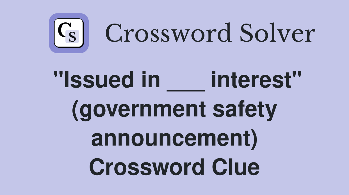 "Issued in ___ interest" (government safety announcement) Crossword Clue