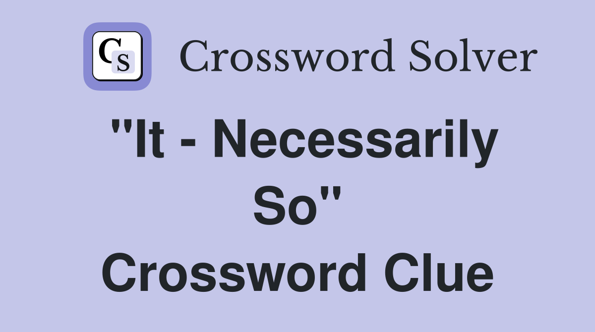 "It - Necessarily So" Crossword Clue