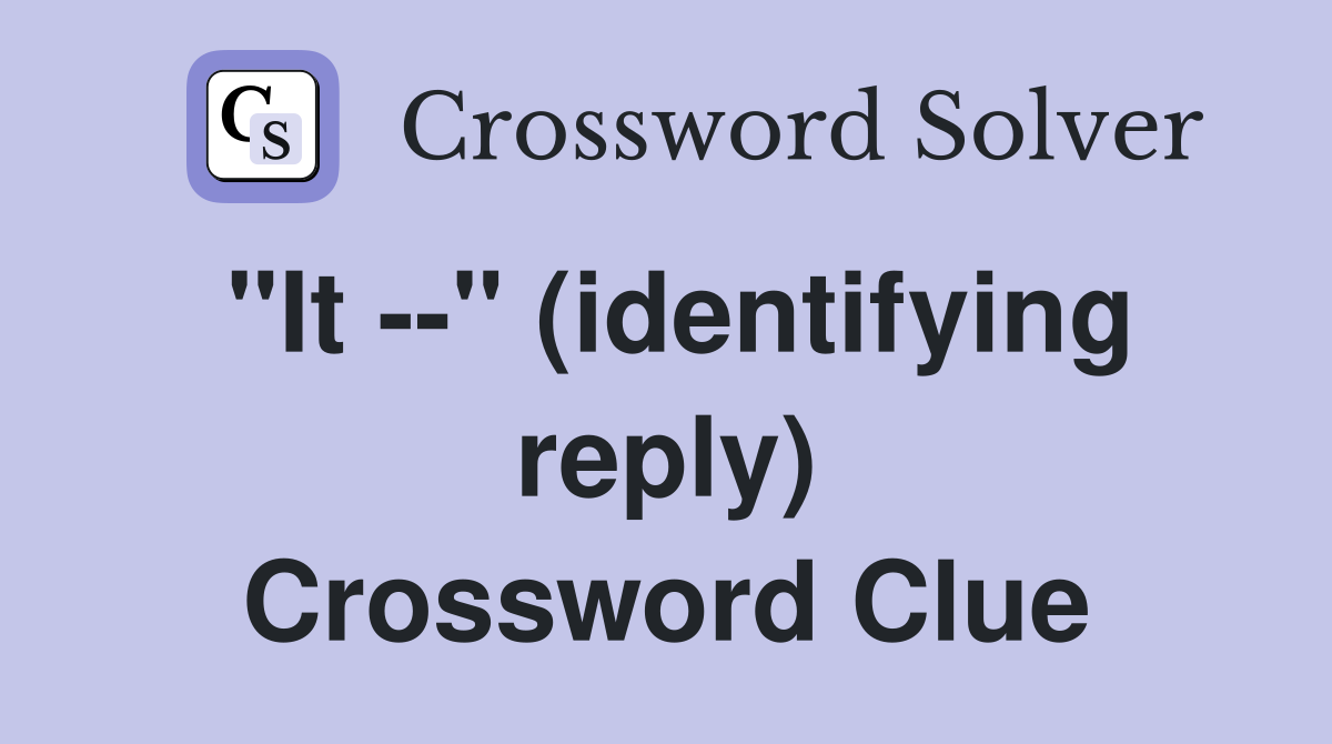 "It --" (identifying reply) Crossword Clue