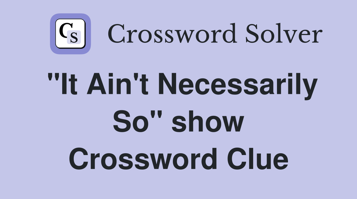 "It Ain't Necessarily So" show Crossword Clue