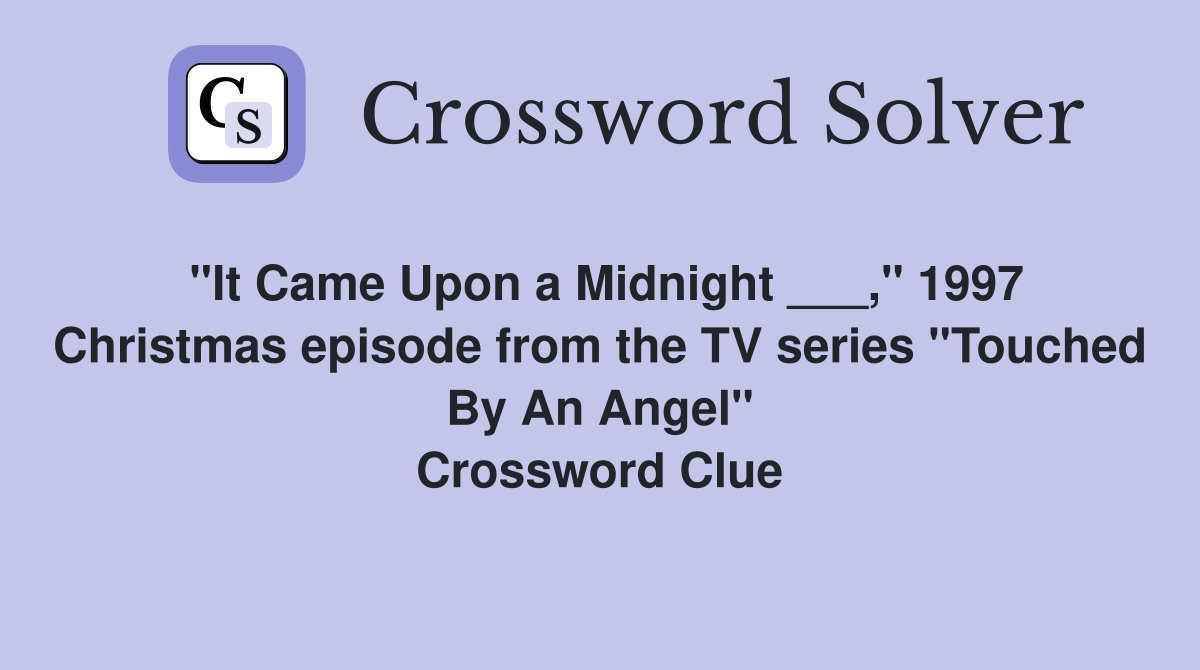 "It Came Upon a Midnight ___," 1997 Christmas episode from the TV series "Touched By An Angel" Crossword Clue
