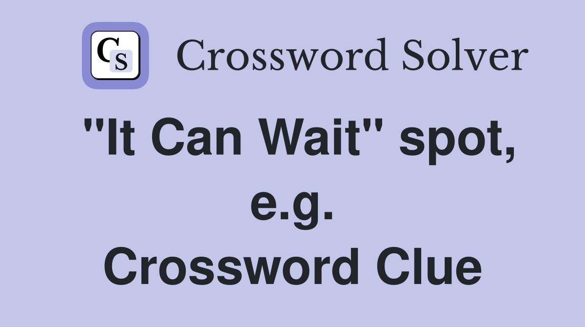 "It Can Wait" spot, e.g. Crossword Clue