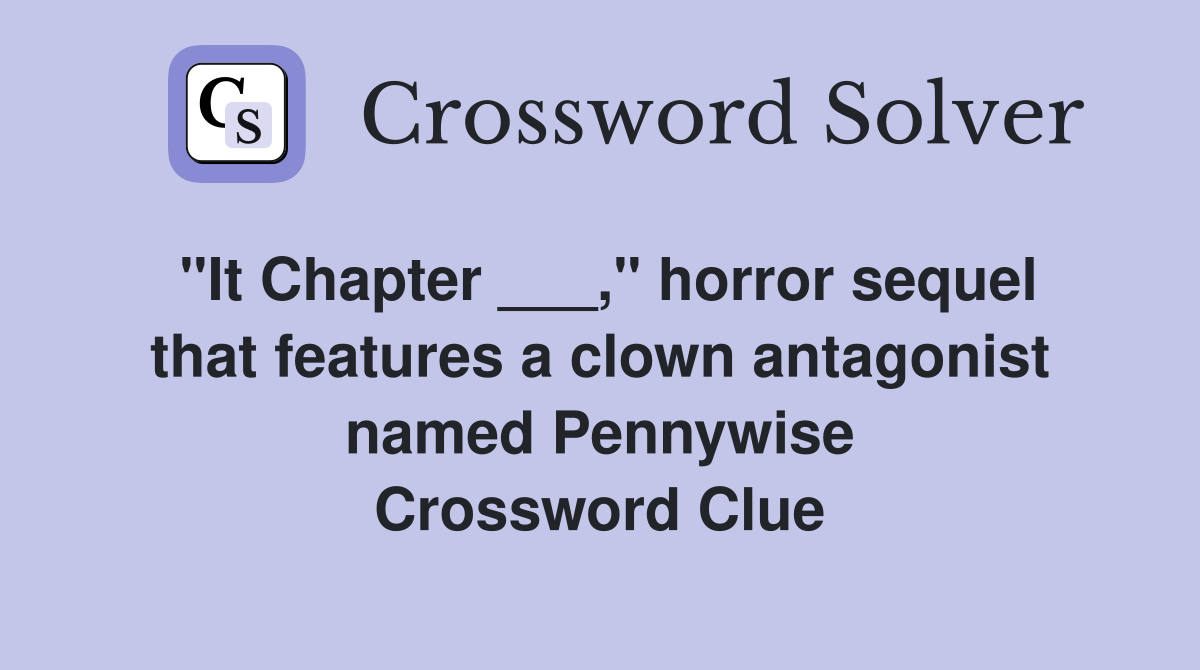"It Chapter ___," horror sequel that features a clown antagonist named Pennywise Crossword Clue