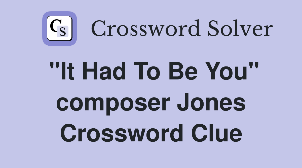 "It Had To Be You" composer Jones Crossword Clue