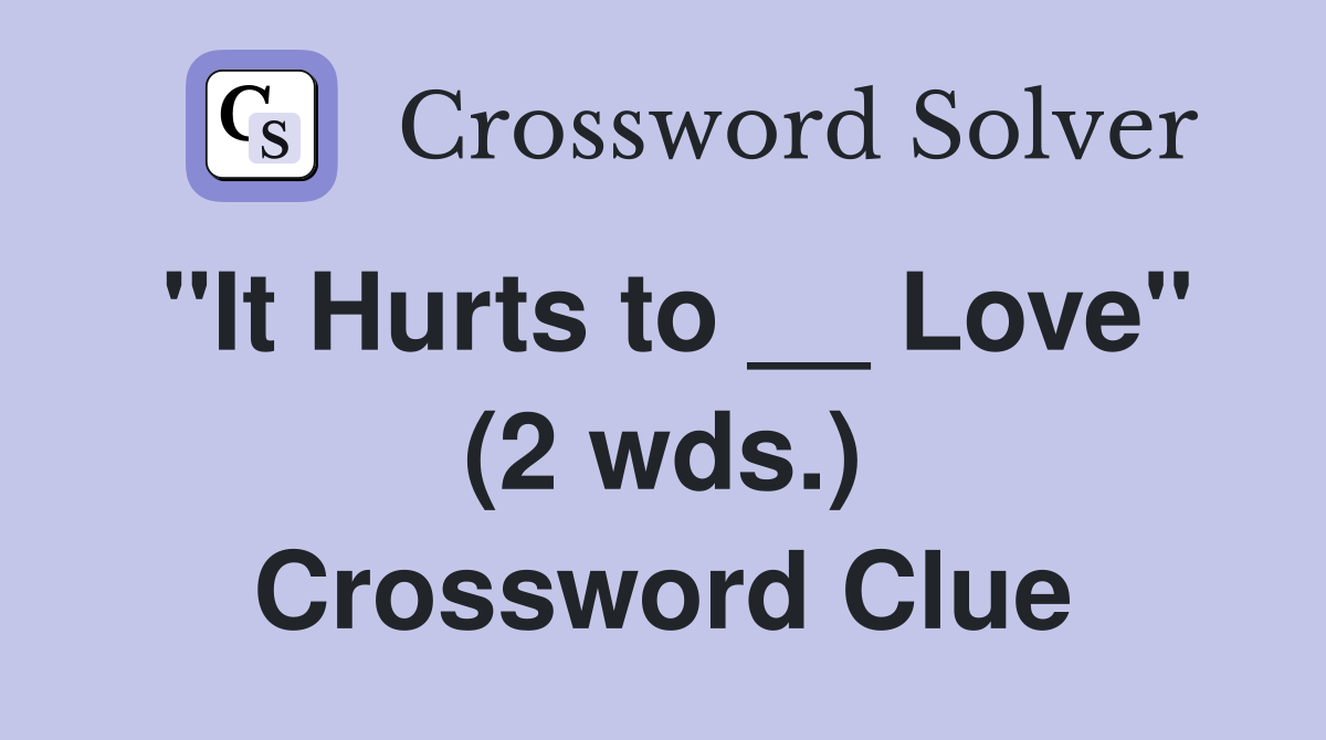 "It Hurts to __ Love" (2 wds.) Crossword Clue