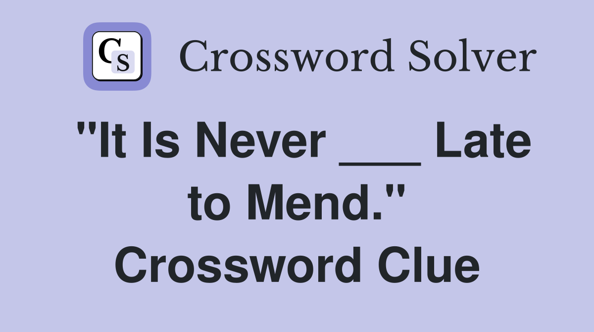 "It Is Never ___ Late to Mend." Crossword Clue
