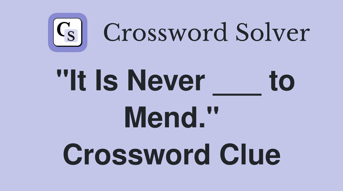 "It Is Never ___ to Mend." Crossword Clue