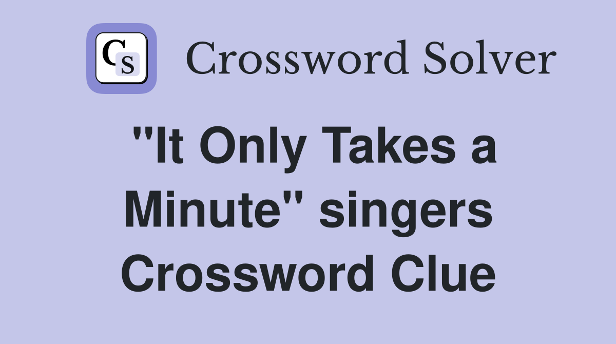 "It Only Takes a Minute" singers Crossword Clue