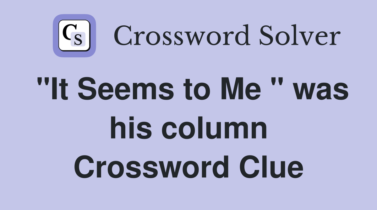 "It Seems to Me " was his column Crossword Clue