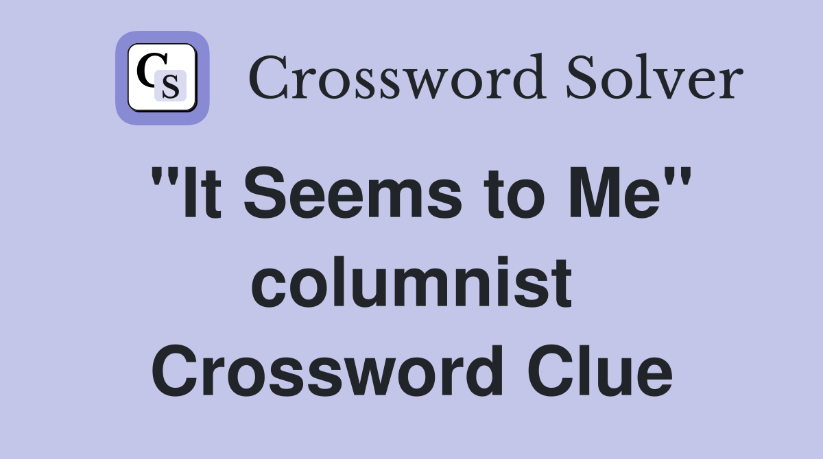 "It Seems to Me" columnist Crossword Clue