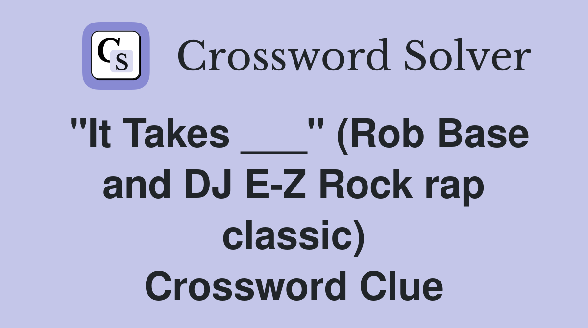 "It Takes ___" (Rob Base and DJ E-Z Rock rap classic) Crossword Clue
