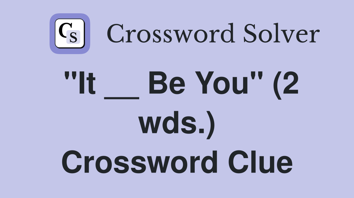 "It __ Be You" (2 wds.) Crossword Clue
