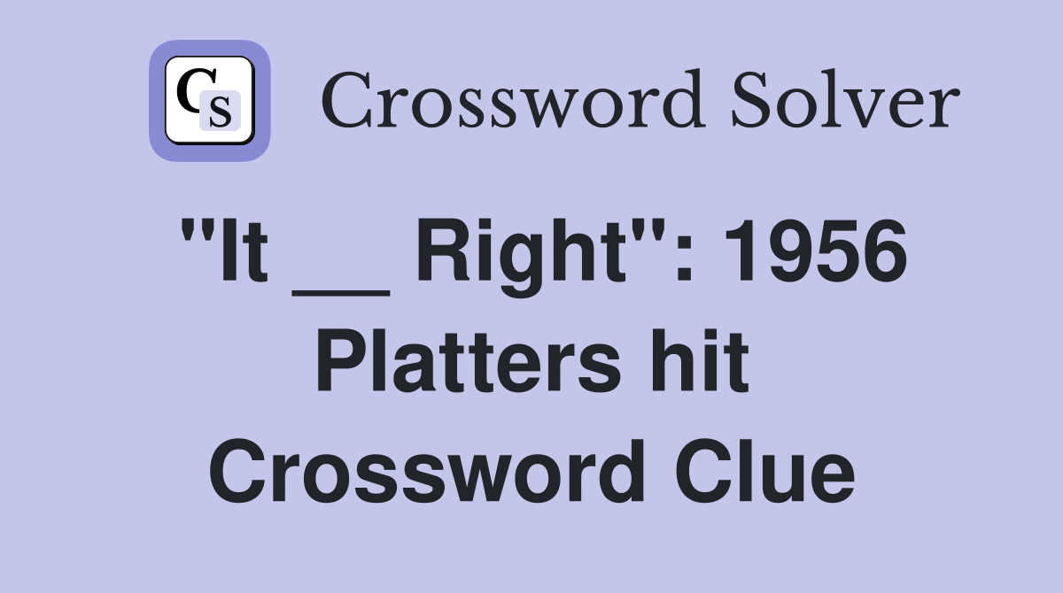 "It __ Right": 1956 Platters hit Crossword Clue
