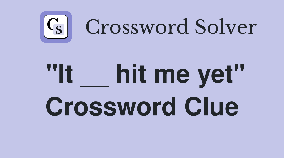 "It __ hit me yet" Crossword Clue