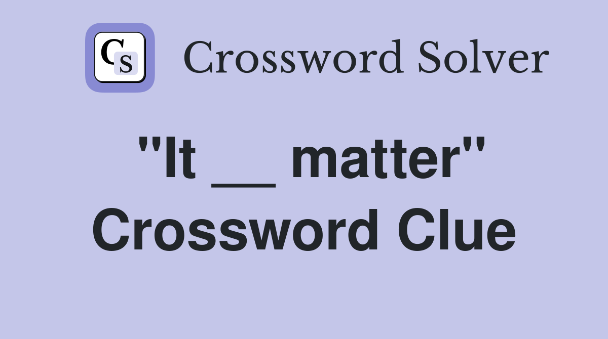 "It __ matter" Crossword Clue