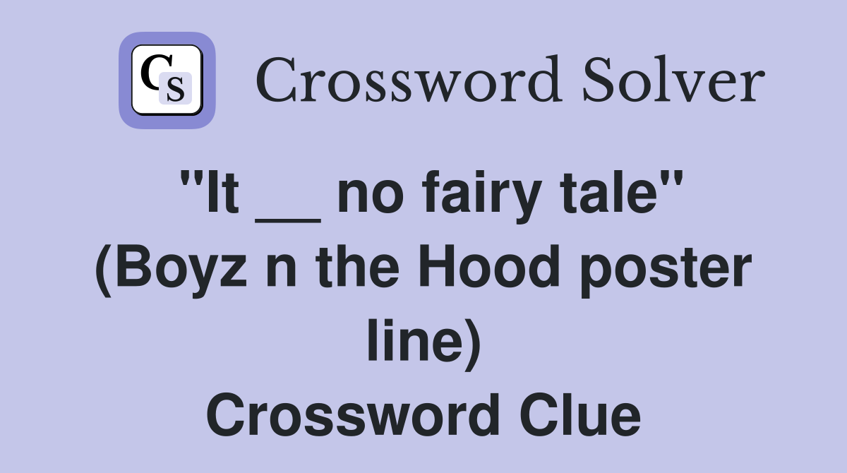 "It __ no fairy tale" (Boyz n the Hood poster line) Crossword Clue
