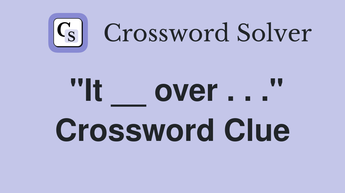 "It __ over . . ." Crossword Clue