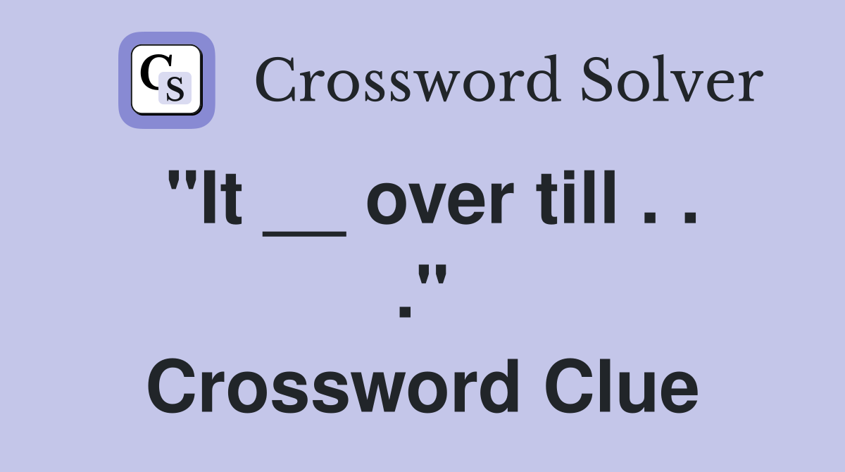"It __ over till . . ." Crossword Clue