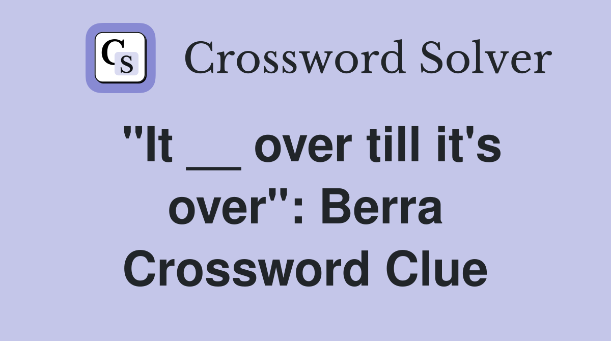 "It __ over till it's over": Berra Crossword Clue