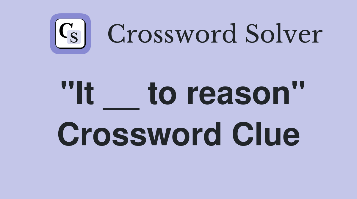 "It __ to reason" Crossword Clue