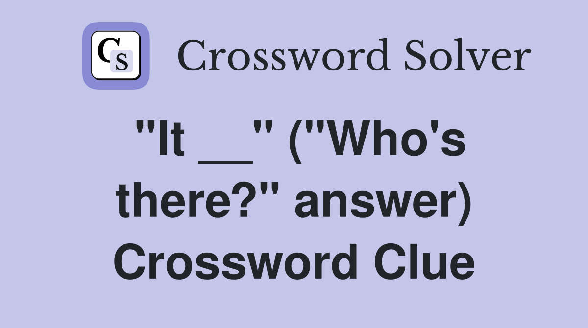 "It __" ("Who's there?" answer) Crossword Clue