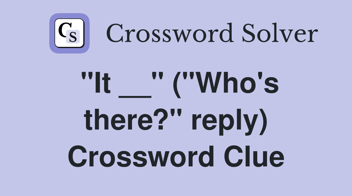 "It __" ("Who's there?" reply) Crossword Clue