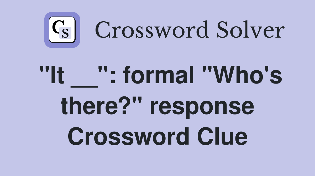 "It __": formal "Who's there?" response Crossword Clue