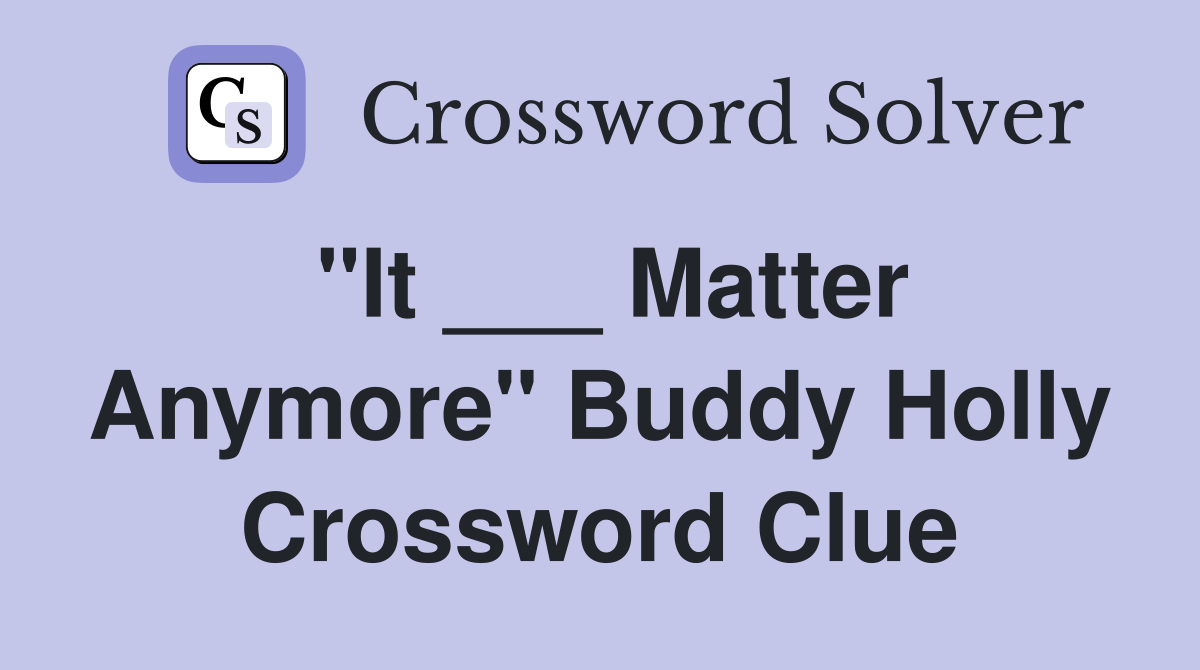 "It ___ Matter Anymore" Buddy Holly Crossword Clue