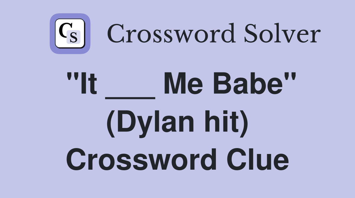 "It ___ Me Babe" (Dylan hit) Crossword Clue