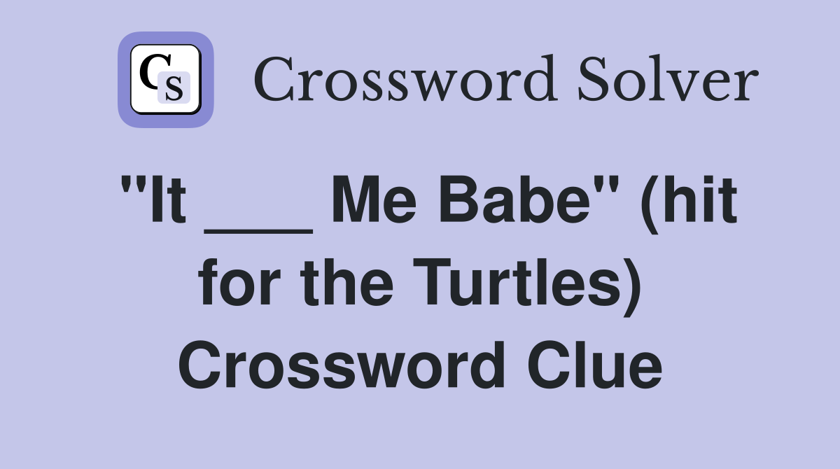 "It ___ Me Babe" (hit for the Turtles) Crossword Clue