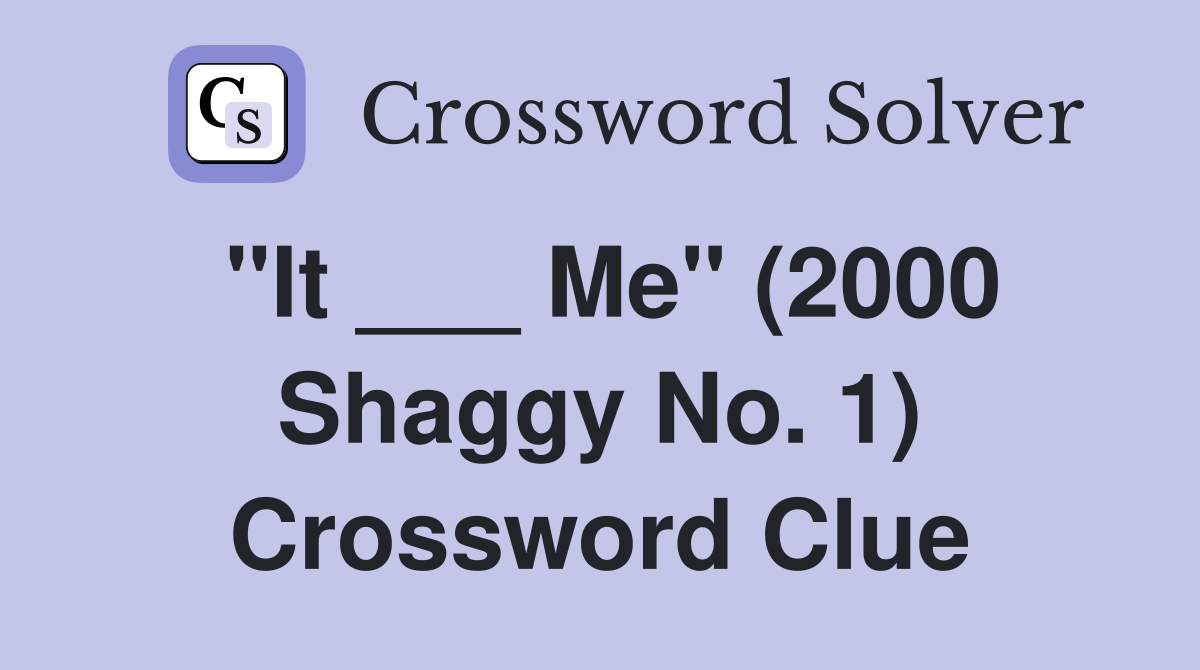 "It ___ Me" (2000 Shaggy No. 1) Crossword Clue