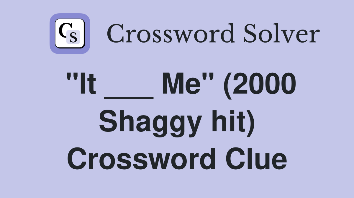 "It ___ Me" (2000 Shaggy hit) Crossword Clue