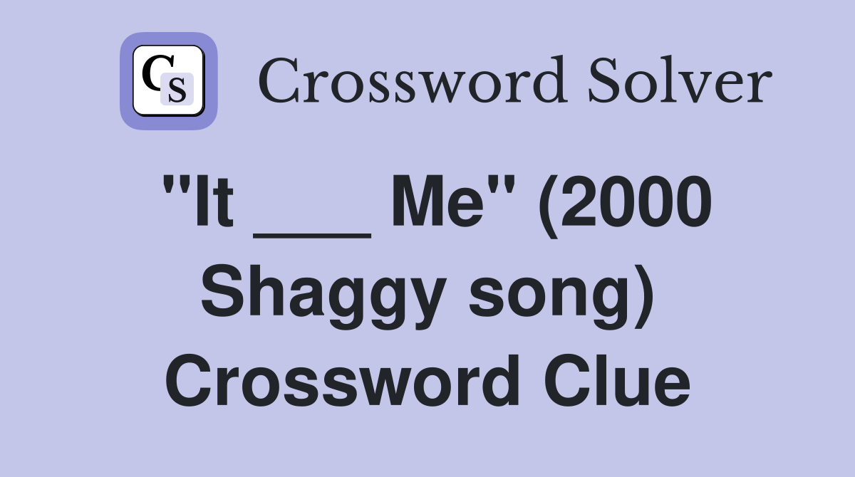 "It ___ Me" (2000 Shaggy song) Crossword Clue