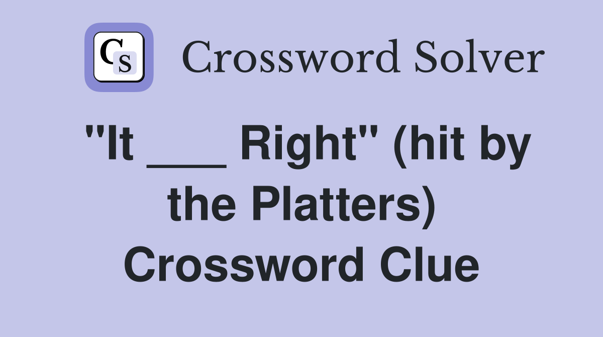 "It ___ Right" (hit by the Platters) Crossword Clue