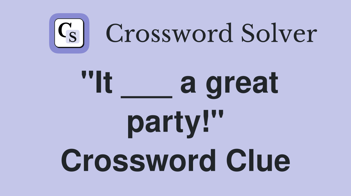 "It ___ a great party!" Crossword Clue